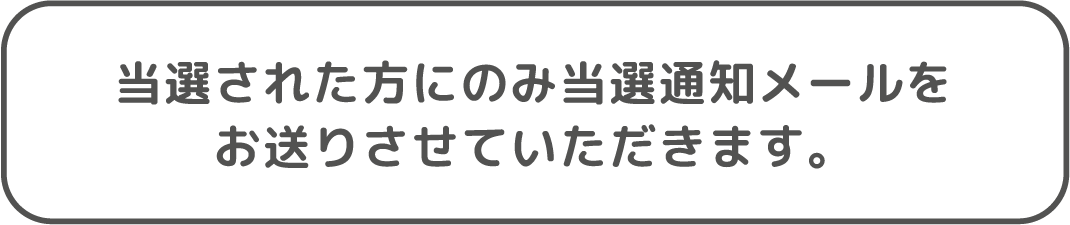 当選された方にのみ通知メールをお送りいたします