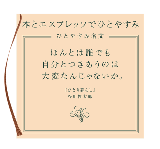 本とエスプレッソでひとやすみ ひとやすみ名文 ほんとは誰でも自分とつきあうのは大変なんじゃないか。「ひとり暮らし」谷川俊太郎