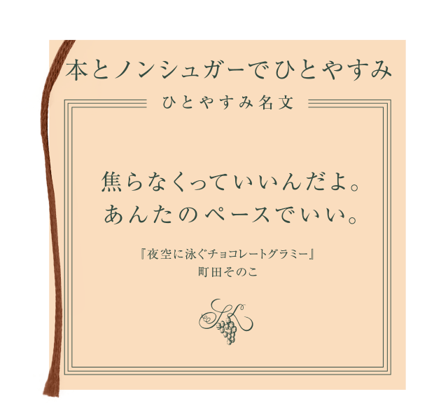 本とノンシュガーでひとやすみ ひとやすみ名文 焦らなくっていいんだよ。あんんたのペースでいい。「夜空に泳ぐチョコレートグラミー」町田そのこ